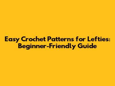 Easy Crochet Patterns for Lefties: Beginner-Friendly Guide