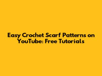 Easy Crochet Scarf Patterns on YouTube: Free Tutorials