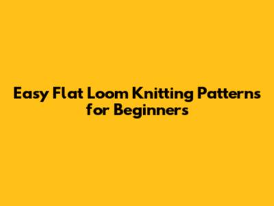 Easy Flat Loom Knitting Patterns for Beginners