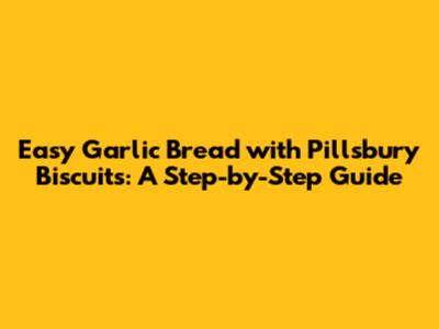 Easy Garlic Bread with Pillsbury Biscuits: A Step-by-Step Guide