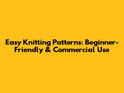 Easy Knitting Patterns: Beginner-Friendly & Commercial Use