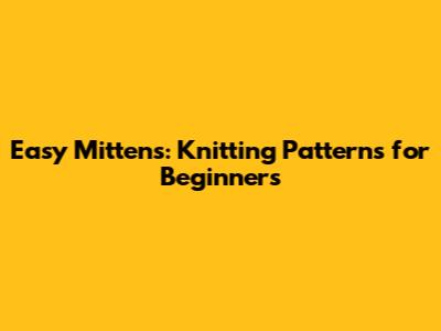 Easy Mittens: Knitting Patterns for Beginners