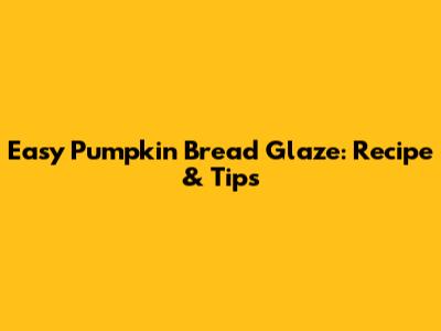Easy Pumpkin Bread Glaze: Recipe & Tips