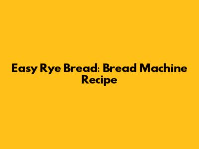 Easy Rye Bread: Bread Machine Recipe