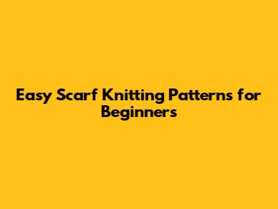 Easy Scarf Knitting Patterns for Beginners