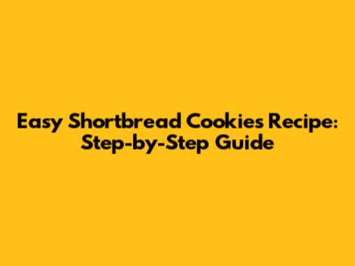 Easy Shortbread Cookies Recipe: Step-by-Step Guide