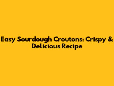 Easy Sourdough Croutons: Crispy & Delicious Recipe