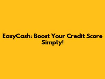 EasyCash: Boost Your Credit Score Simply!