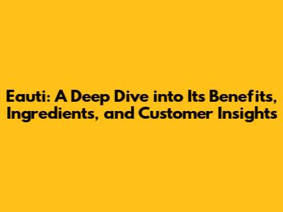 Eauti: A Deep Dive into Its Benefits, Ingredients, and Customer Insights