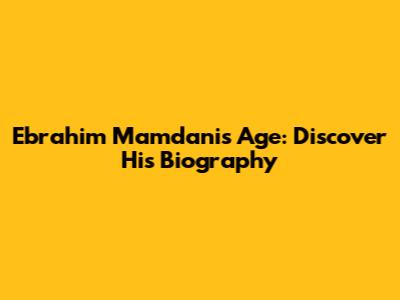 Ebrahim Mamdani's Age: Discover His Biography