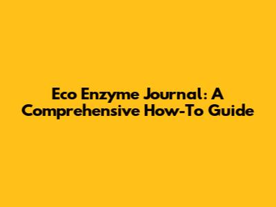 Eco Enzyme Journal: A Comprehensive How-To Guide