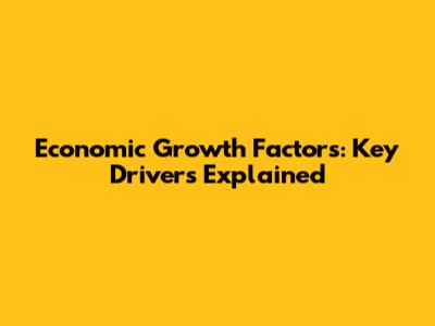 Economic Growth Factors: Key Drivers Explained