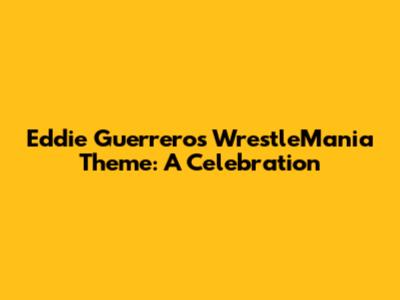 Eddie Guerrero's WrestleMania Theme: A Celebration