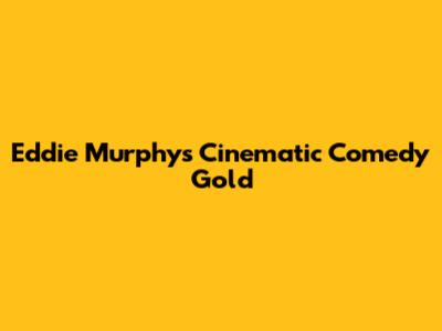 Eddie Murphy's Cinematic Comedy Gold