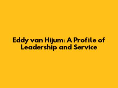 Eddy van Hijum: A Profile of Leadership and Service