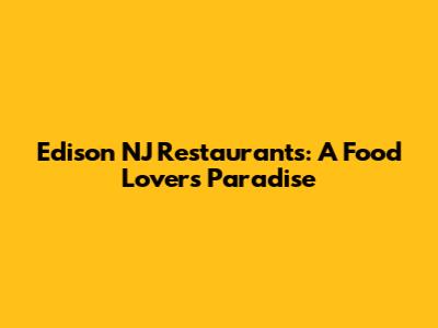 Edison NJ Restaurants: A Food Lover's Paradise