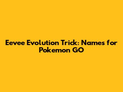 Eevee Evolution Trick: Names for Pokemon GO