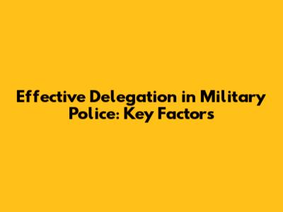 Effective Delegation in Military Police: Key Factors