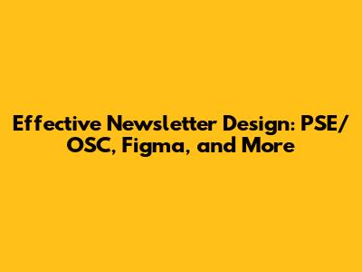 Effective Newsletter Design: PSE/OSC, Figma, and More