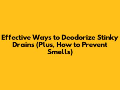 Effective Ways to Deodorize Stinky Drains (Plus, How to Prevent Smells)