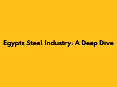 Egypt's Steel Industry: A Deep Dive