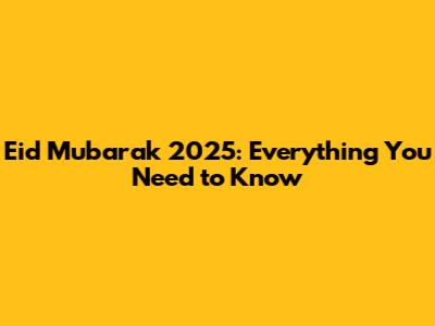 Eid Mubarak 2025: Everything You Need to Know