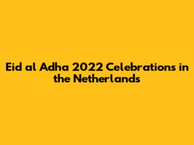 Eid al Adha 2022 Celebrations in the Netherlands