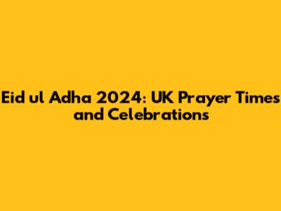 Eid ul Adha 2024: UK Prayer Times and Celebrations