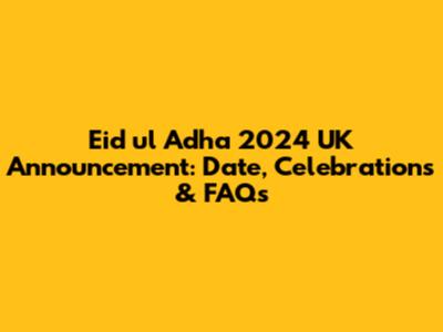 Eid ul Adha 2024 UK Announcement: Date, Celebrations & FAQs