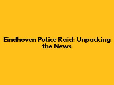 Eindhoven Police Raid: Unpacking the News