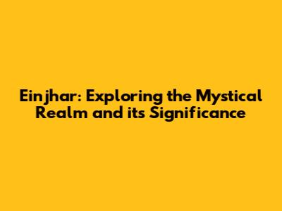 Einjhar: Exploring the Mystical Realm and its Significance