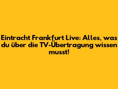 Eintracht Frankfurt Live: Alles, was du über die TV-Übertragung wissen musst!