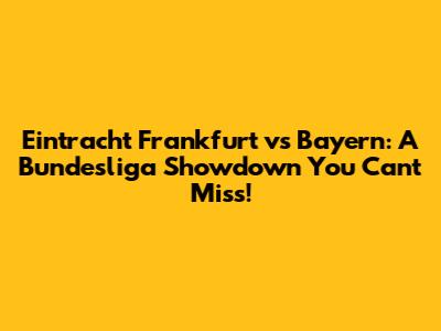 Eintracht Frankfurt vs Bayern: A Bundesliga Showdown You Can't Miss!