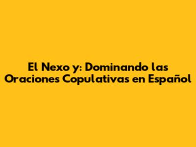 El Nexo 'y': Dominando las Oraciones Copulativas en Español