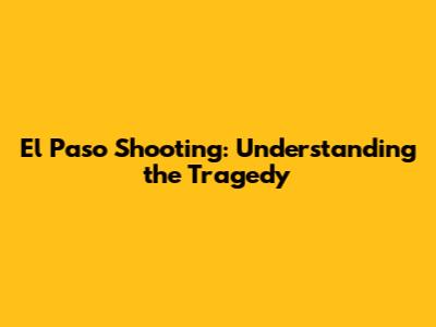 El Paso Shooting: Understanding the Tragedy