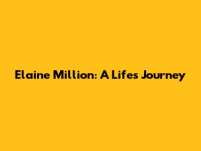 Elaine Million: A Life's Journey