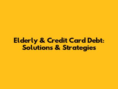 Elderly & Credit Card Debt: Solutions & Strategies