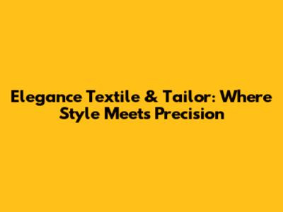 Elegance Textile & Tailor: Where Style Meets Precision