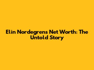Elin Nordegren's Net Worth: The Untold Story