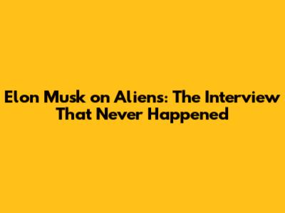 Elon Musk on Aliens: The Interview That Never Happened