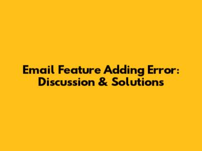 Email Feature Adding Error: Discussion & Solutions