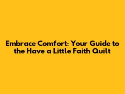 Embrace Comfort: Your Guide to the 'Have a Little Faith' Quilt