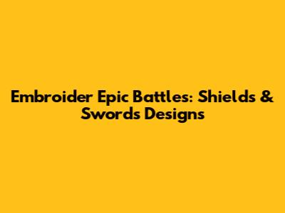 Embroider Epic Battles: Shields & Swords Designs