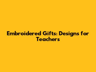Embroidered Gifts: Designs for Teachers
