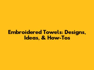 Embroidered Towels: Designs, Ideas, & How-Tos