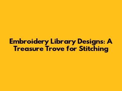 Embroidery Library Designs: A Treasure Trove for Stitching