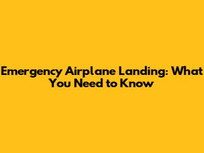 Emergency Airplane Landing: What You Need to Know