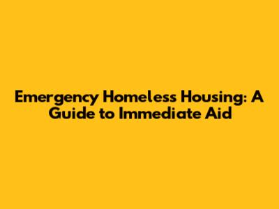 Emergency Homeless Housing: A Guide to Immediate Aid