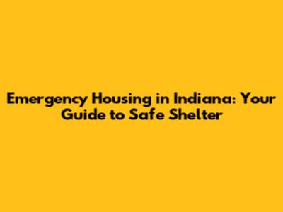 Emergency Housing in Indiana: Your Guide to Safe Shelter