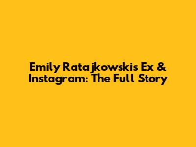 Emily Ratajkowski's Ex & Instagram: The Full Story